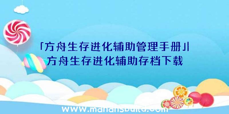 「方舟生存进化辅助管理手册」|方舟生存进化辅助存档下载